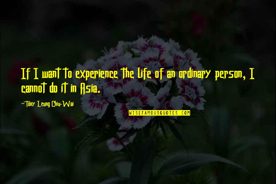 V Lls G Quotes By Tony Leung Chiu-Wai: If I want to experience the life of