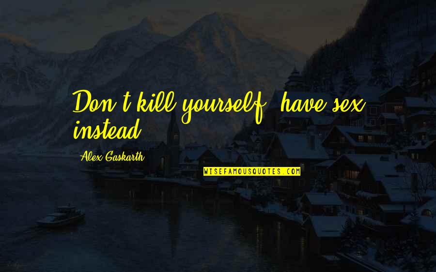 V M Restaurant Bellville Oh Quotes By Alex Gaskarth: Don't kill yourself, have sex instead!