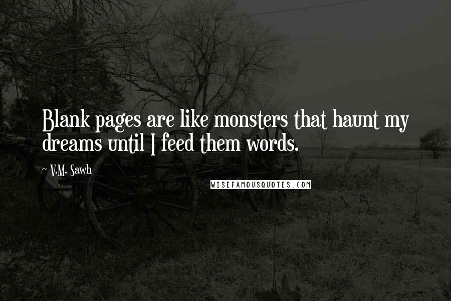 V.M. Sawh quotes: Blank pages are like monsters that haunt my dreams until I feed them words.