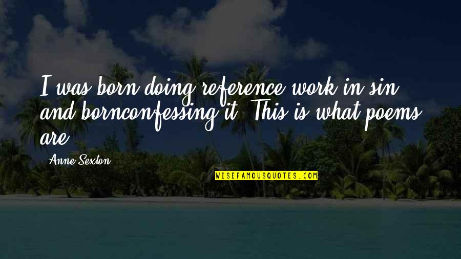 V Nculo Quotes By Anne Sexton: I was born doing reference work in sin, V Nculo Quotes By Anne Sexton: I was born doing reference work in sin,