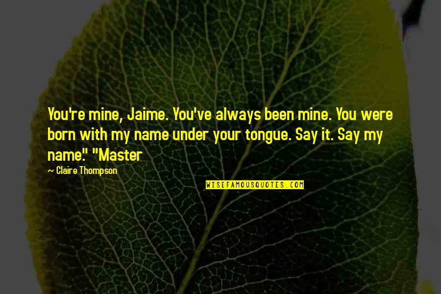 V Nculo Sinonimo Quotes By Claire Thompson: You're mine, Jaime. You've always been mine. You V Nculo Sinonimo Quotes By Claire Thompson: You're mine, Jaime. You've always been mine. You
