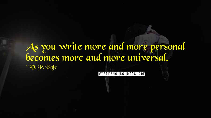 V. P. Kale quotes: As you write more and more personal becomes more and more universal.