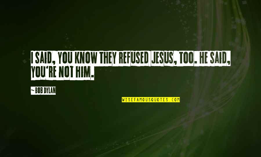 V P Sathyan Quotes By Bob Dylan: I said, you know they refused Jesus, too.