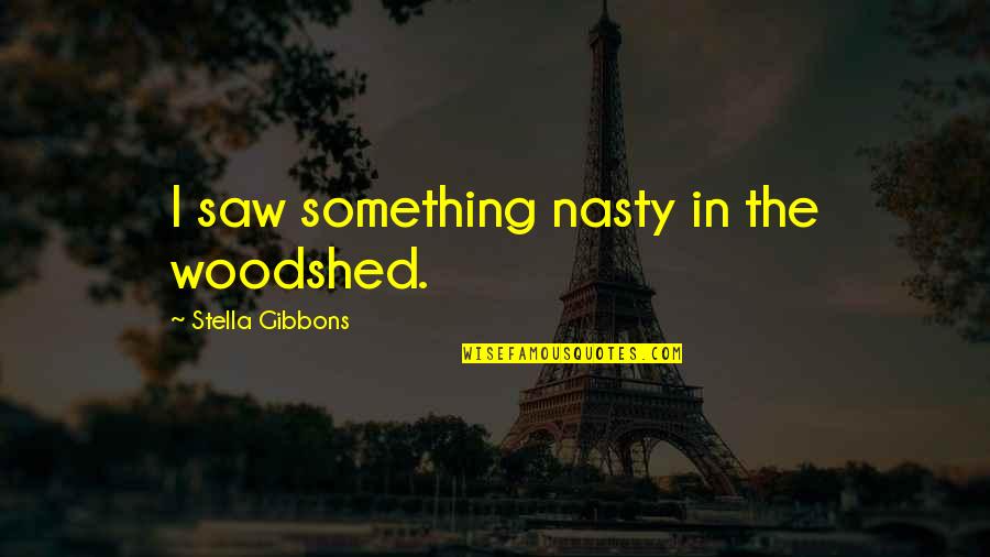 V P Sathyan Quotes By Stella Gibbons: I saw something nasty in the woodshed. V P Sathyan Quotes By Stella Gibbons: I saw something nasty in the woodshed.