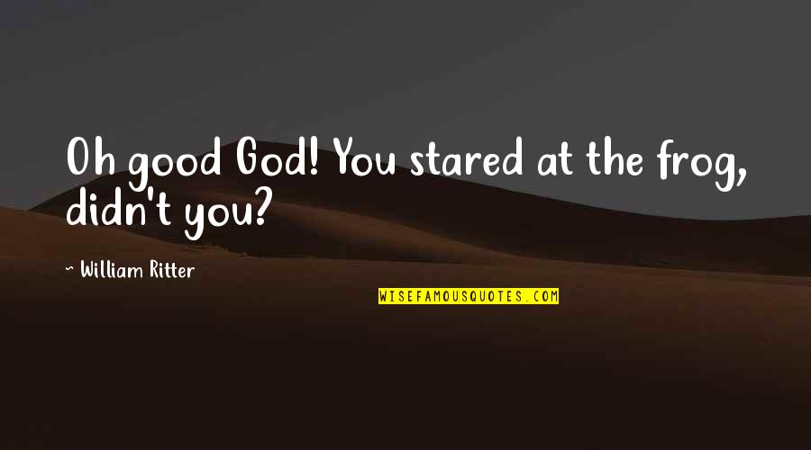 V P Sathyan Quotes By William Ritter: Oh good God! You stared at the frog, V P Sathyan Quotes By William Ritter: Oh good God! You stared at the frog,