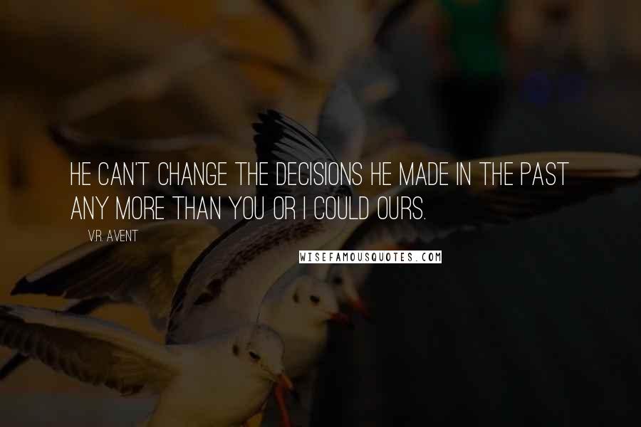 V.R. Avent quotes: He can't change the decisions he made in the past any more than you or I could ours.