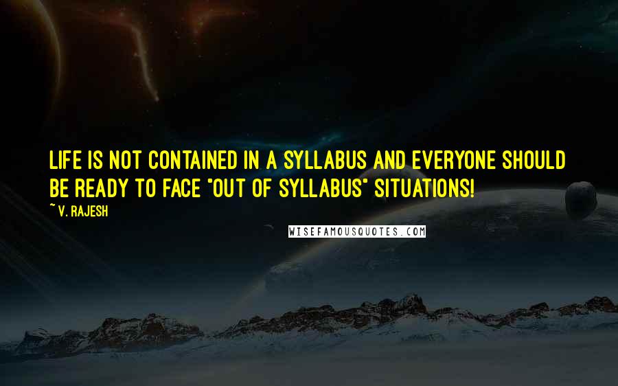 V. Rajesh quotes: Life is not contained in a syllabus and everyone should be ready to face "Out Of Syllabus" situations!