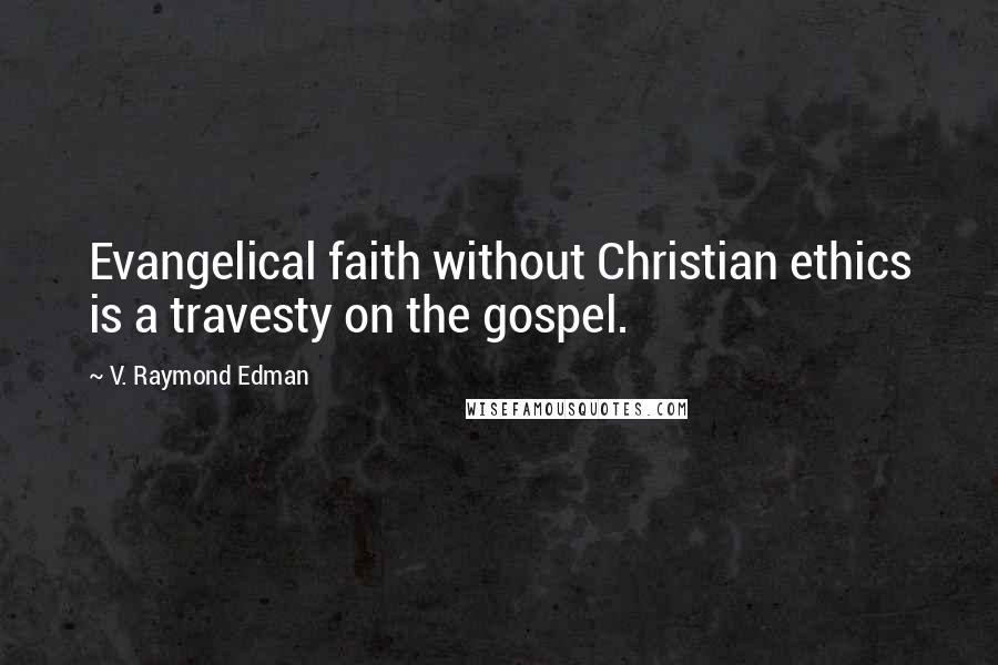 V. Raymond Edman quotes: Evangelical faith without Christian ethics is a travesty on the gospel.