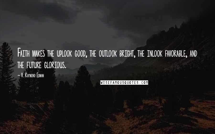 V. Raymond Edman quotes: Faith makes the uplook good, the outlook bright, the inlook favorable, and the future glorious.