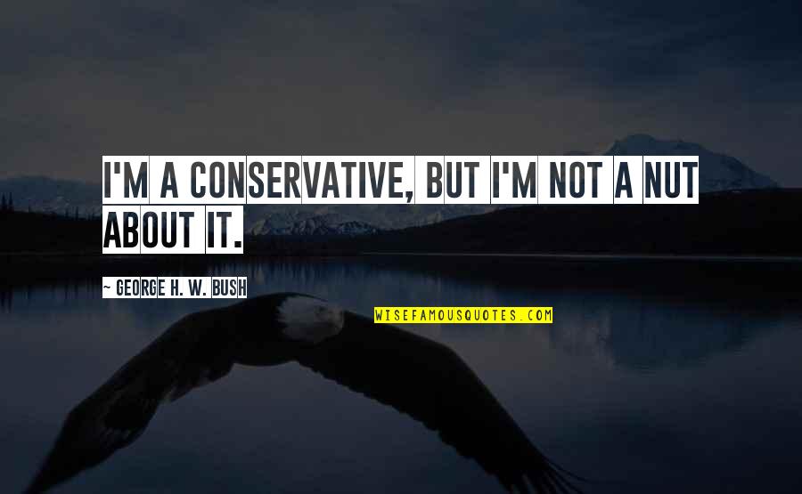 V Rframs Ningin Quotes By George H. W. Bush: I'm a conservative, but I'm not a nut V Rframs Ningin Quotes By George H. W. Bush: I'm a conservative, but I'm not a nut