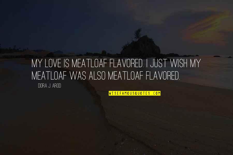 V Rfryle Quotes By Dora J. Arod: My love is meatloaf flavored. I just wish