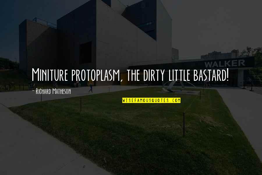 V Rfryle Quotes By Richard Matheson: Miniture protoplasm, the dirty little bastard! V Rfryle Quotes By Richard Matheson: Miniture protoplasm, the dirty little bastard!