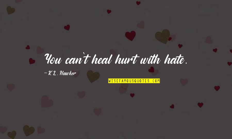 V Rv Lgy T Rk P Quotes By K.L. Hawker: You can't heal hurt with hate.