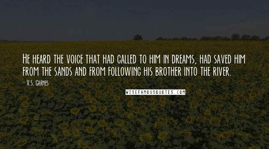 V.S. Carnes quotes: He heard the voice that had called to him in dreams, had saved him from the sands and from following his brother into the river.