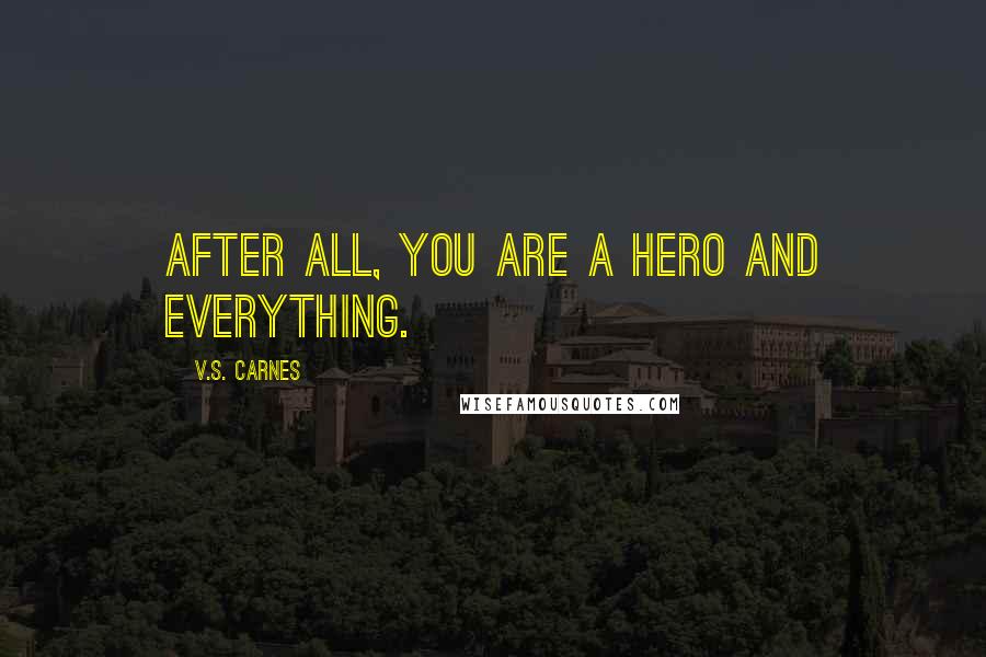 V.S. Carnes quotes: After all, you are a hero and everything.