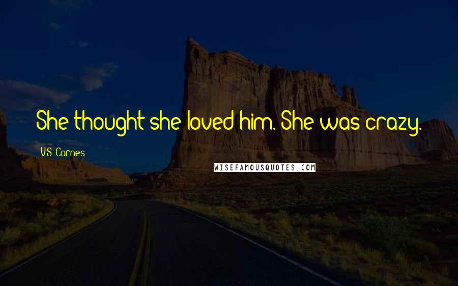 V.S. Carnes quotes: She thought she loved him. She was crazy.