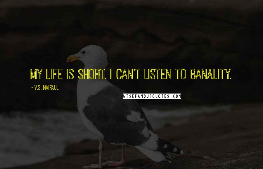 V.S. Naipaul quotes: My life is short. I can't listen to banality.