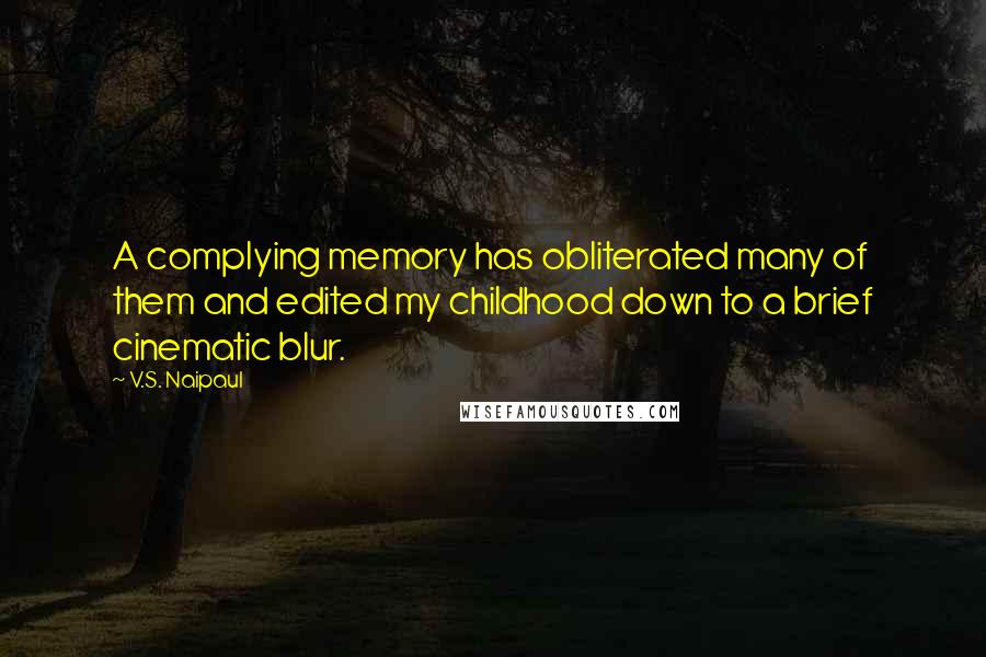 V.S. Naipaul quotes: A complying memory has obliterated many of them and edited my childhood down to a brief cinematic blur.