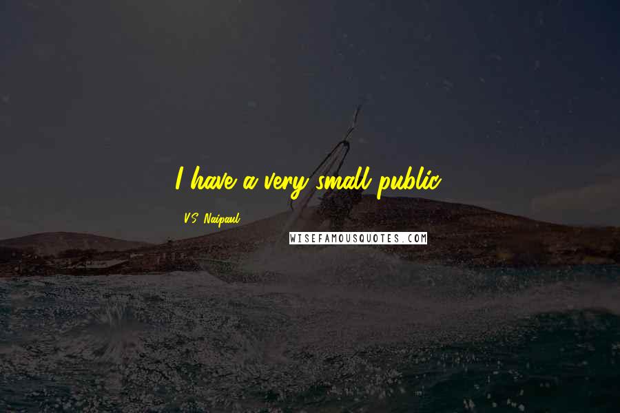 V.S. Naipaul quotes: I have a very small public.