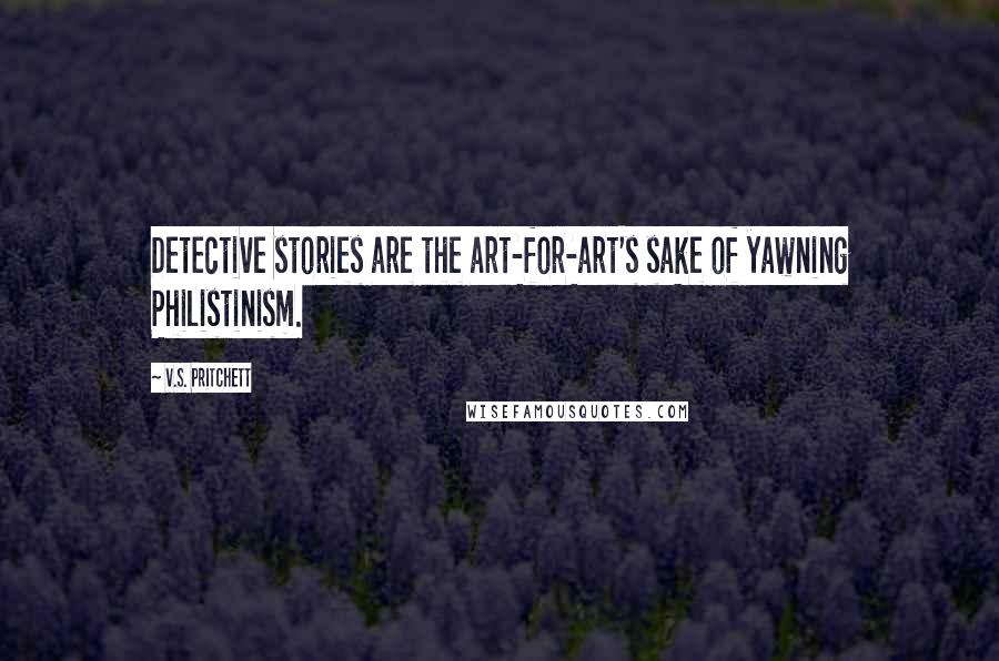 V.S. Pritchett quotes: Detective stories are the art-for-art's sake of yawning Philistinism.