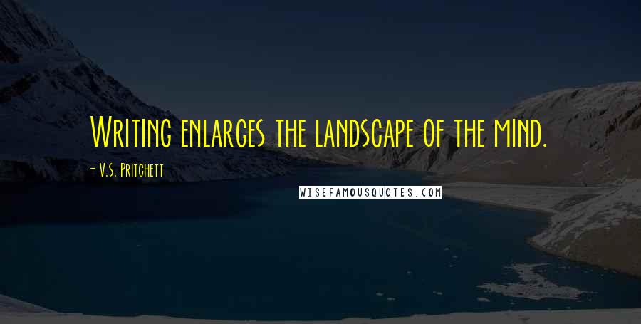 V.S. Pritchett quotes: Writing enlarges the landscape of the mind.