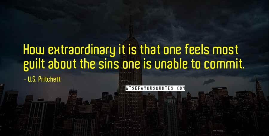 V.S. Pritchett quotes: How extraordinary it is that one feels most guilt about the sins one is unable to commit.