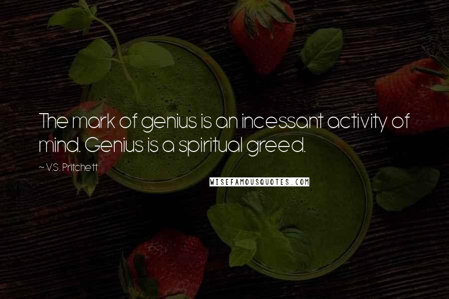 V.S. Pritchett quotes: The mark of genius is an incessant activity of mind. Genius is a spiritual greed.