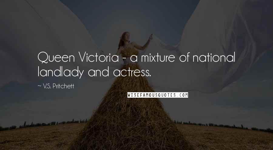 V.S. Pritchett quotes: Queen Victoria - a mixture of national landlady and actress.