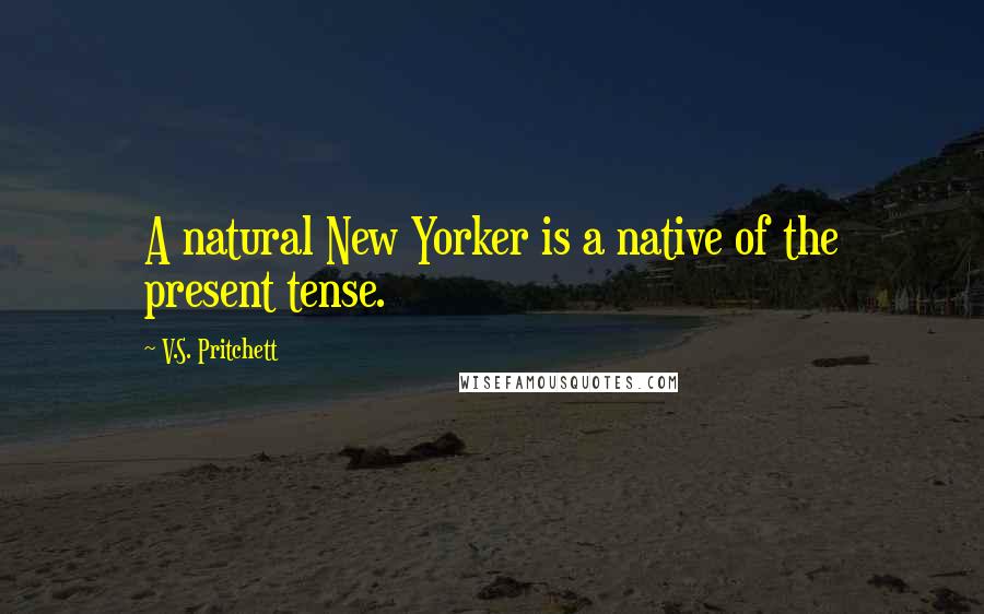 V.S. Pritchett quotes: A natural New Yorker is a native of the present tense.