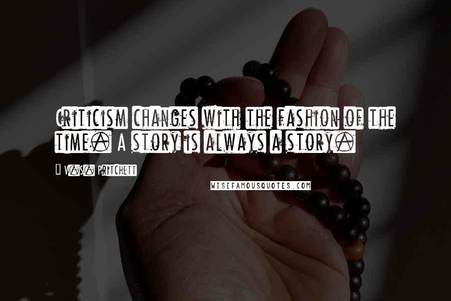 V.S. Pritchett quotes: Criticism changes with the fashion of the time. A story is always a story.