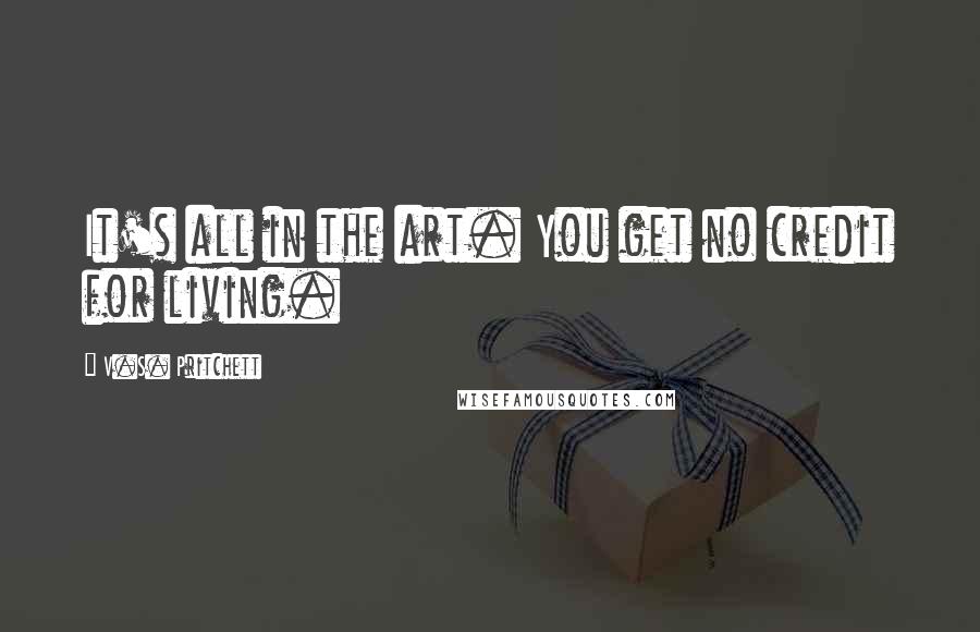 V.S. Pritchett quotes: It's all in the art. You get no credit for living.