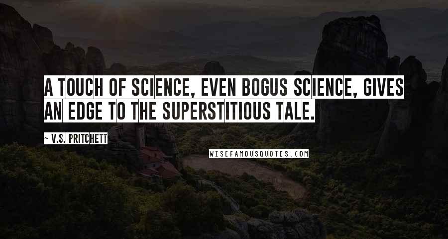 V.S. Pritchett quotes: A touch of science, even bogus science, gives an edge to the superstitious tale.