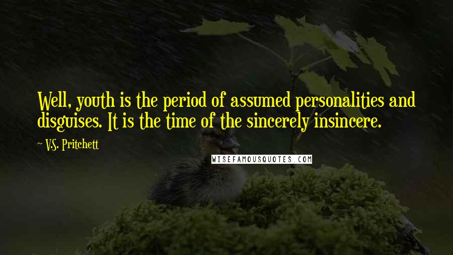 V.S. Pritchett quotes: Well, youth is the period of assumed personalities and disguises. It is the time of the sincerely insincere.