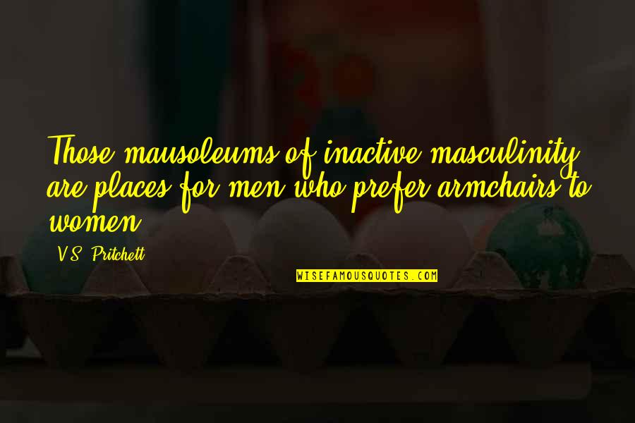 V S Pritchett Quotes By V.S. Pritchett: Those mausoleums of inactive masculinity are places for