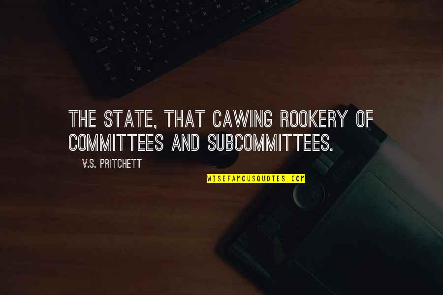V S Pritchett Quotes By V.S. Pritchett: The State, that cawing rookery of committees and