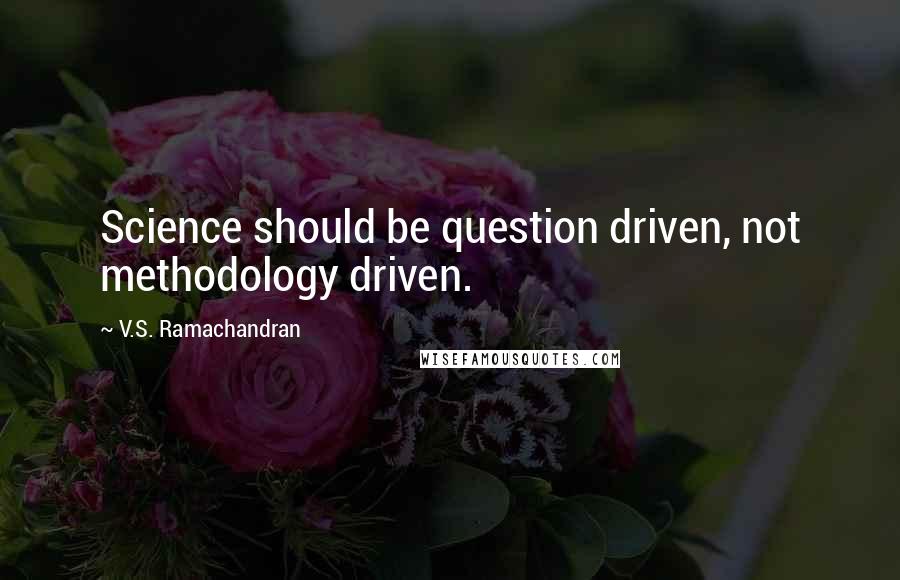 V.S. Ramachandran quotes: Science should be question driven, not methodology driven. V.S. Ramachandran quotes: Science should be question driven, not methodology driven.
