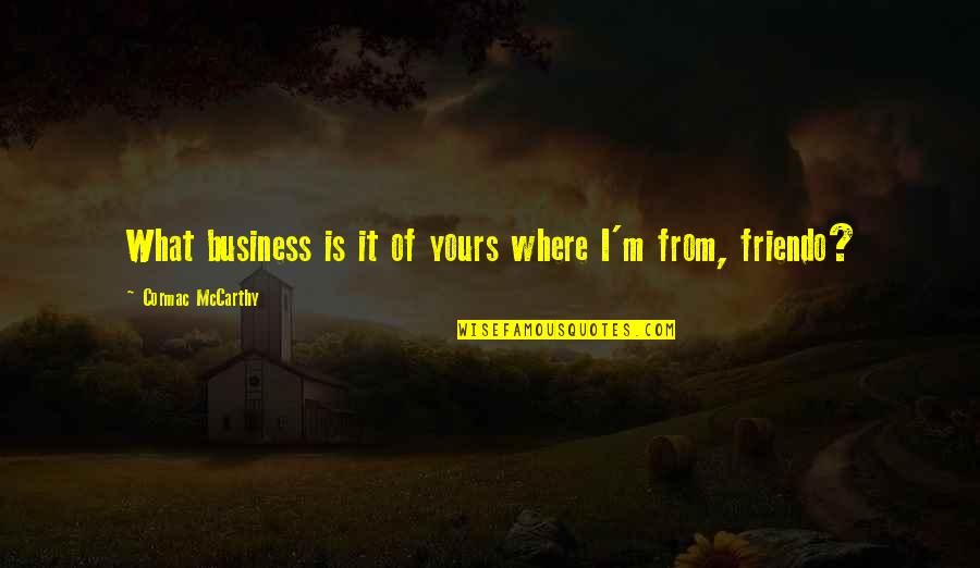 V S Rhelyi M Ria Quotes By Cormac McCarthy: What business is it of yours where I'm V S Rhelyi M Ria Quotes By Cormac McCarthy: What business is it of yours where I'm