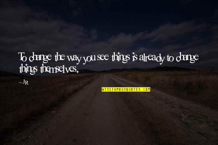 V S Ry Tam S Feles Ge Quotes By JR: To change the way you see things is