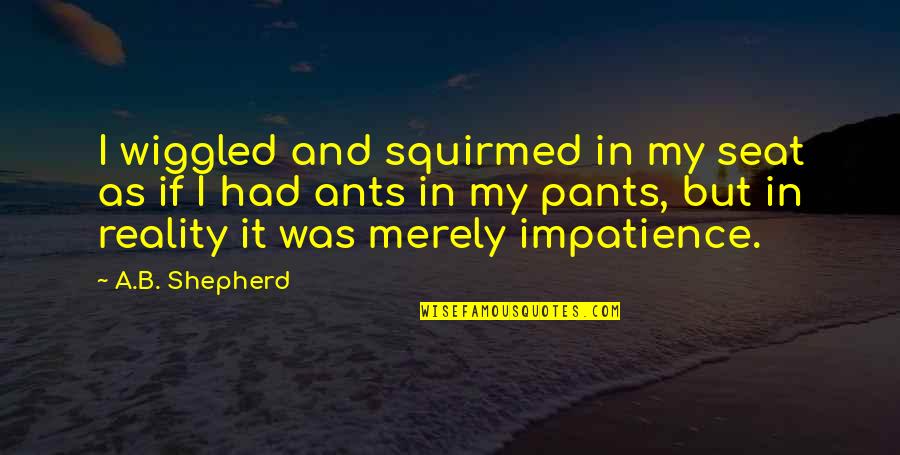 V T G Shepherd Quotes By A.B. Shepherd: I wiggled and squirmed in my seat as