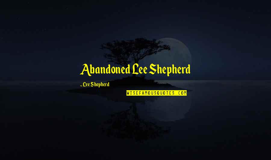 V T G Shepherd Quotes By Lee Shepherd: Abandoned Lee Shepherd