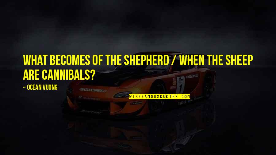 V T G Shepherd Quotes By Ocean Vuong: what becomes of the shepherd / when the