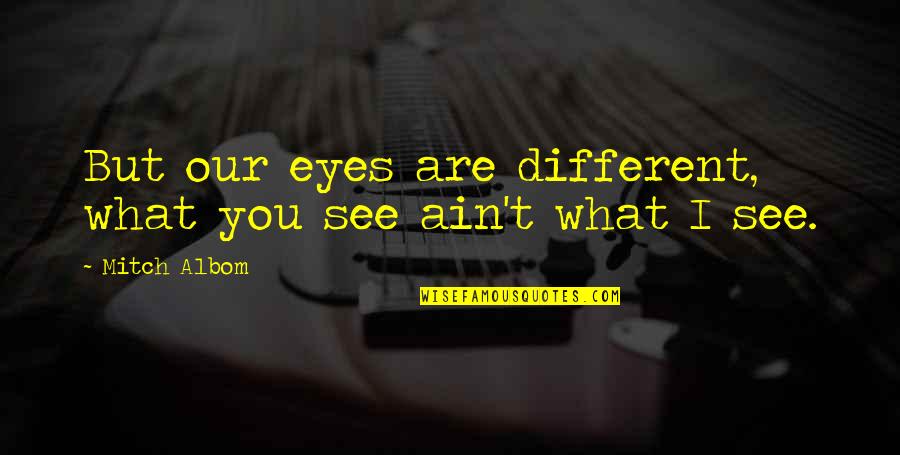 V Tesz Jelent Se Quotes By Mitch Albom: But our eyes are different, what you see