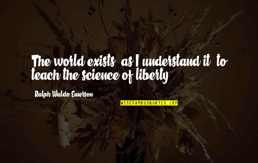 V Tezslav Vesel Quotes By Ralph Waldo Emerson: The world exists, as I understand it, to