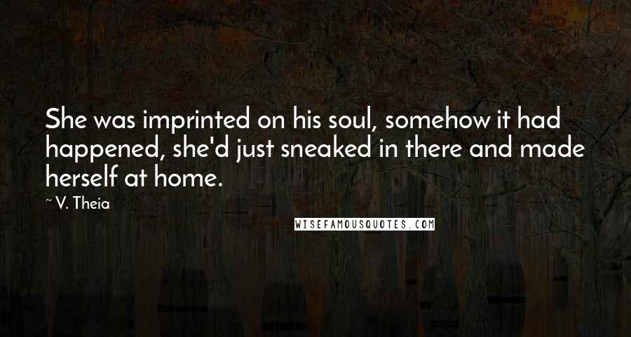 V. Theia quotes: She was imprinted on his soul, somehow it had happened, she'd just sneaked in there and made herself at home.