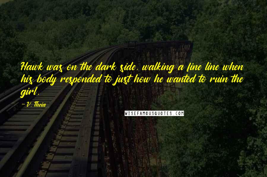 V. Theia quotes: Hawk was on the dark side, walking a fine line when his body responded to just how he wanted to ruin the girl.