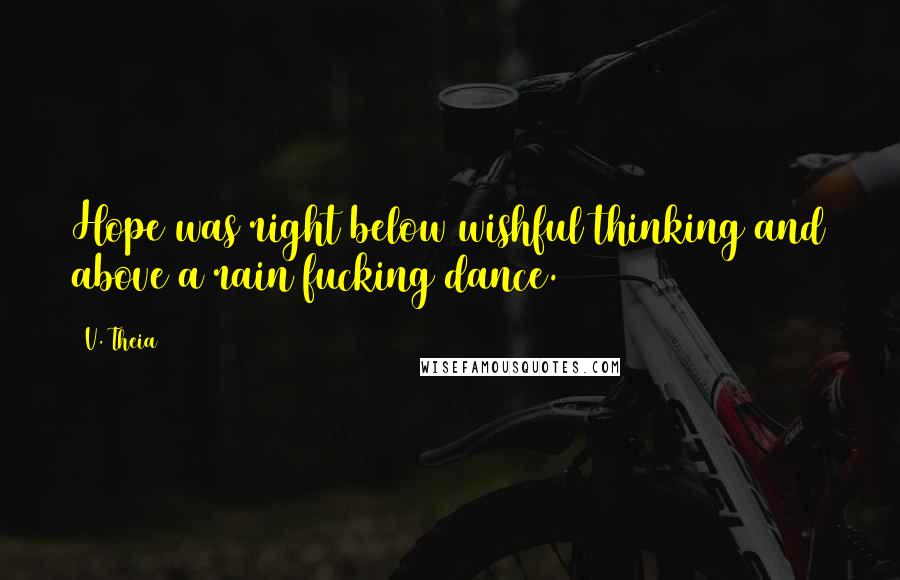 V. Theia quotes: Hope was right below wishful thinking and above a rain fucking dance.