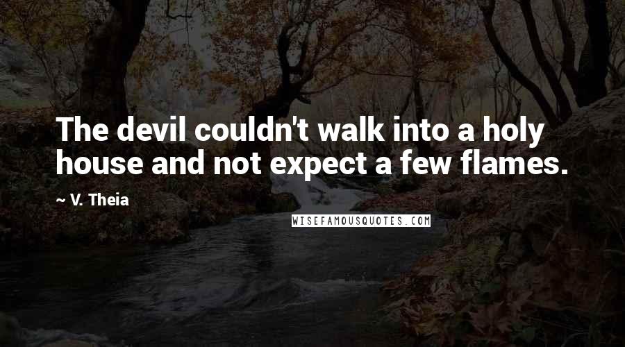 V. Theia quotes: The devil couldn't walk into a holy house and not expect a few flames.