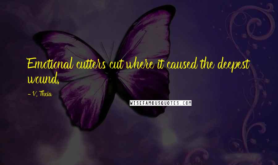 V. Theia quotes: Emotional cutters cut where it caused the deepest wound.