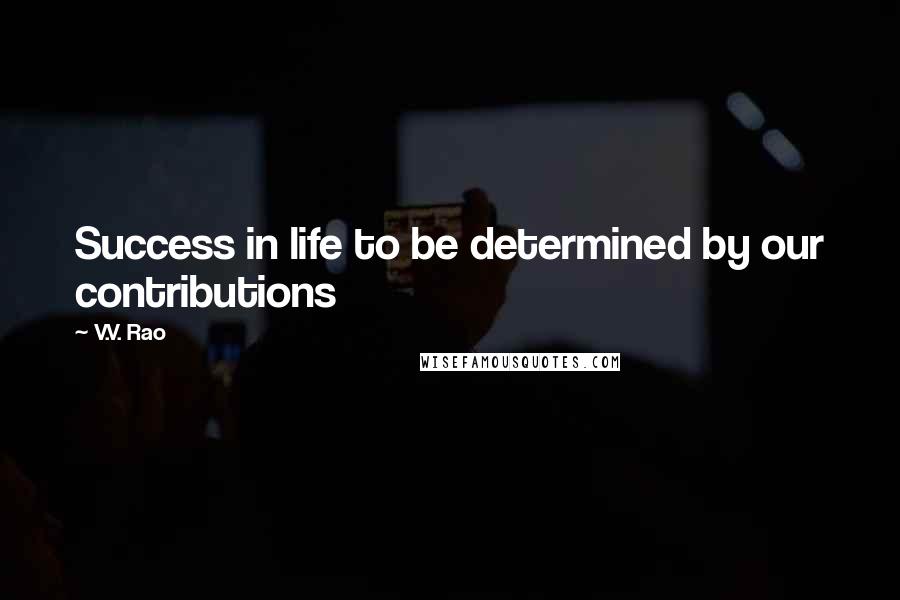 V.V. Rao quotes: Success in life to be determined by our contributions