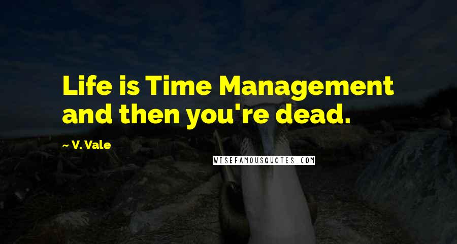 V. Vale quotes: Life is Time Management and then you're dead.